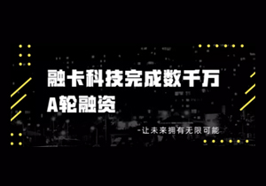 數(shù)字身份、可信數(shù)據(jù)與服務(wù)提供商融卡科技完成數(shù)千萬(wàn)A輪融資